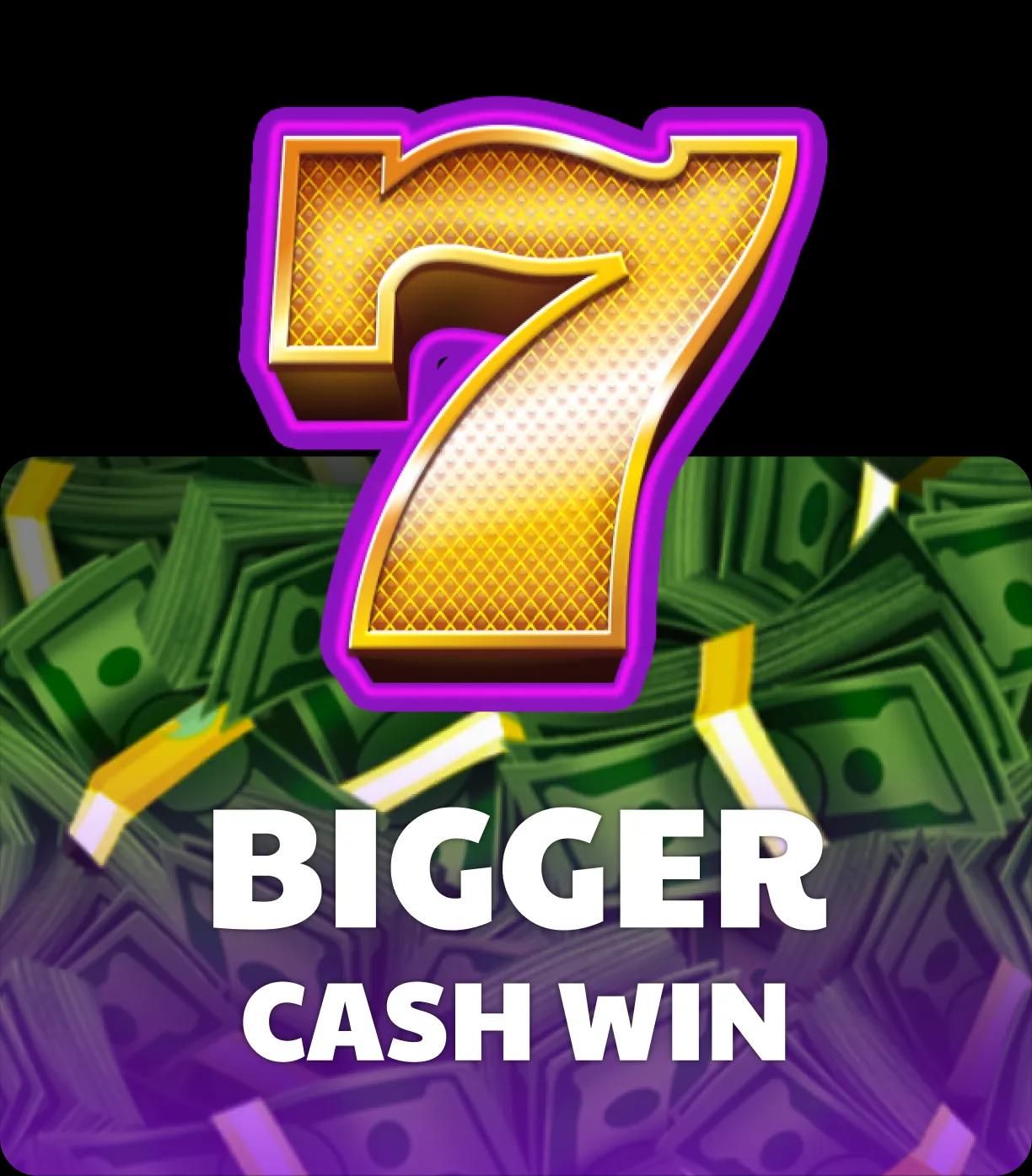 Bigger Cash Win
